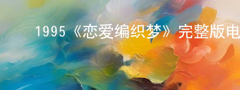﻿陈庆学发布﻿1995《恋爱编织梦》完整版电影/在线观看/百度云-美剧天堂